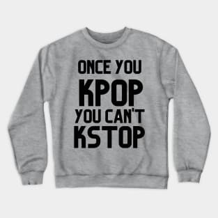 ONCE YOU KPOP YOU CAN'T KSTOP Crewneck Sweatshirt